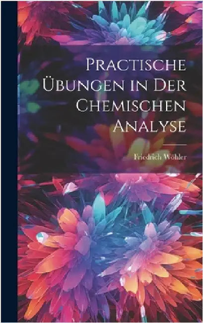 Practische Übungen in Der Chemischen Analyse by Wöhler, Friedrich
