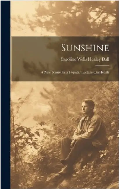 Sunshine: A New Name for a Popular Lecture On Health by Dall, Caroline Wells Healey