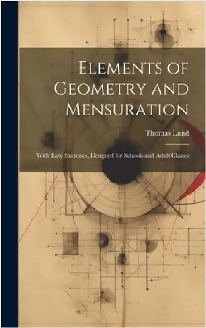 Elements of Geometry and Mensuration: With Easy Exercises, Designed for Schools and Adult Classes by Lund, Thomas