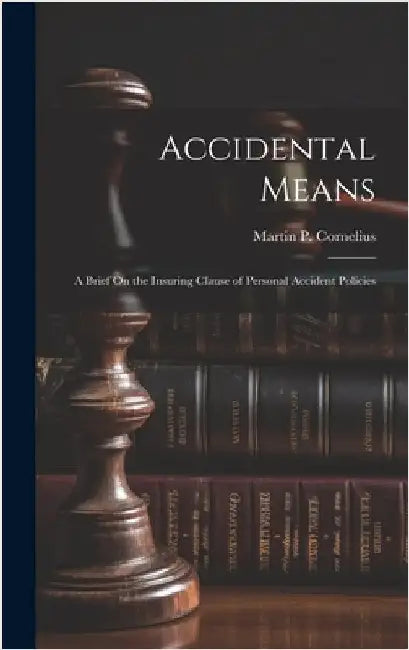 Accidental Means: A Brief On the Insuring Clause of Personal Accident Policies by Cornelius, Martin P.
