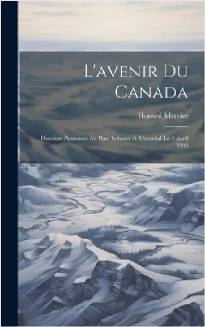L'avenir Du Canada: Discours Prononcé Au Parc Sohmer À Montréal Le 4 Avril 1893 by Mercier, Honoré