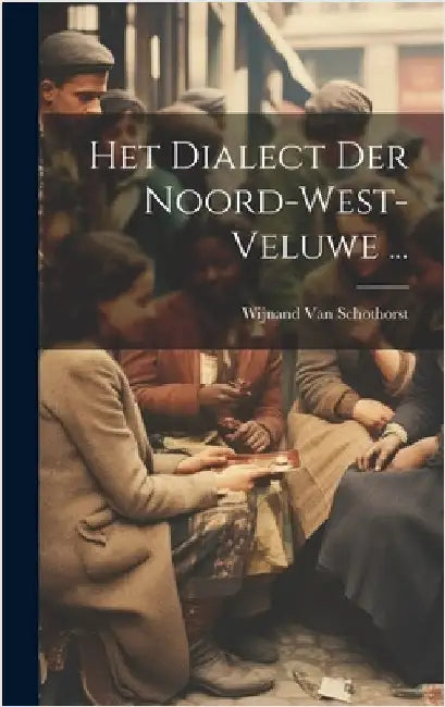 Het Dialect Der Noord-West-Veluwe ... by Van Schothorst, Wijnand
