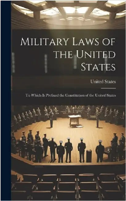 Military Laws of the United States: To Which Is Prefixed the Constitution of the United States by United States