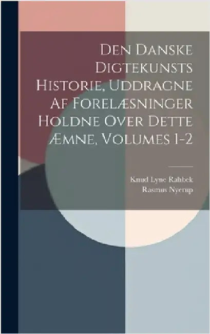 Den Danske Digtekunsts Historie, Uddragne Af Forelæsninger Holdne Over Dette Æmne, Volumes 1-2 by Nyerup, Rasmus
