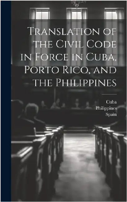 Translation of the Civil Code in Force in Cuba, Porto Rico, and the Philippines by United States Division of Customs an