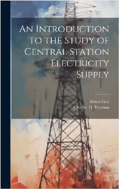 An Introduction to the Study of Central Station Electricity Supply by Gay, Albert