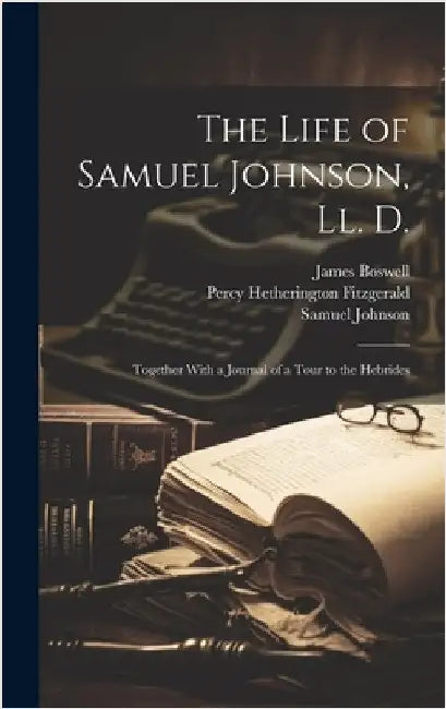 The Life of Samuel Johnson, Ll. D.: Together With a Journal of a Tour to the Hebrides by Fitzgerald, Percy Hetherington