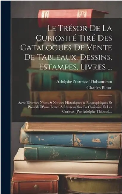 Le Trésor De La Curiosité Tiré Des Catalogues De Vente De Tableaux, Dessins, Estampes, Livres ...: Avec Diverses Notes & Notices Historiques & Biograp by Blanc, Charles