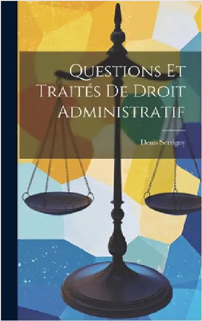 Questions Et Traités De Droit Administratif by Serrigny, Denis