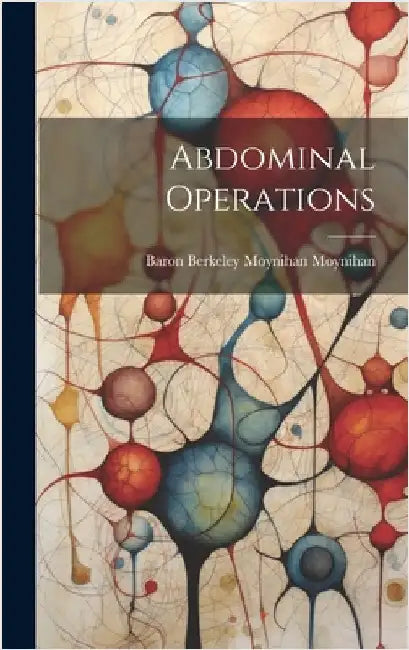 Abdominal Operations by Moynihan, Baron Berkeley Moynihan