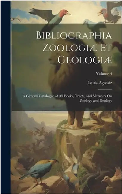 Bibliographia Zoologiæ Et Geologiæ: A General Catalogue of All Books, Tracts, and Memoirs On Zoology and Geology; Volume 4 by Agassiz, Louis