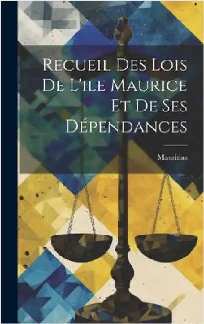 Recueil Des Lois De L'ile Maurice Et De Ses Dépendances by Mauritius
