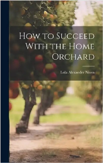 How to Succeed With the Home Orchard by Niven, Lola Alexander 1883- [From Ol