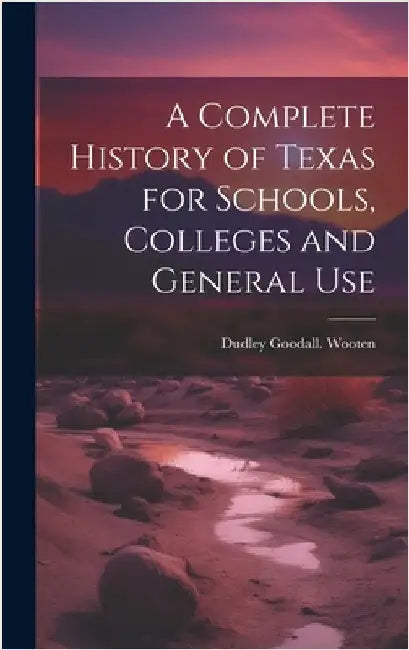 A Complete History of Texas for Schools, Colleges and General Use by Wooten, Dudley Goodall [From Old Cat