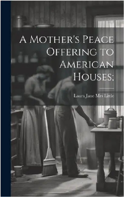 A Mother's Peace Offering to American Houses; by Little, Laura Jane (Roys) [From