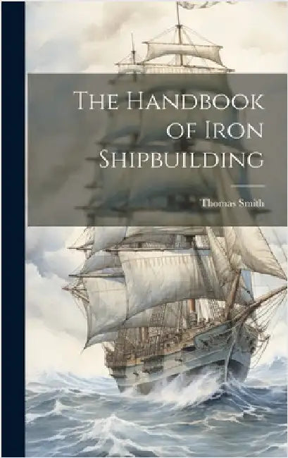 The Handbook of Iron Shipbuilding by Smith, Thomas