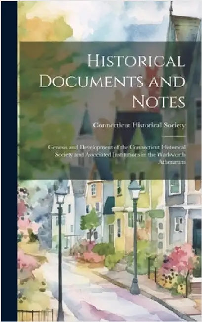 Historical Documents and Notes: Genesis and Development of the Connecticut Historical Society and Associated Institutions in the Wadsworth Athenæum by Connecticut Historical Society