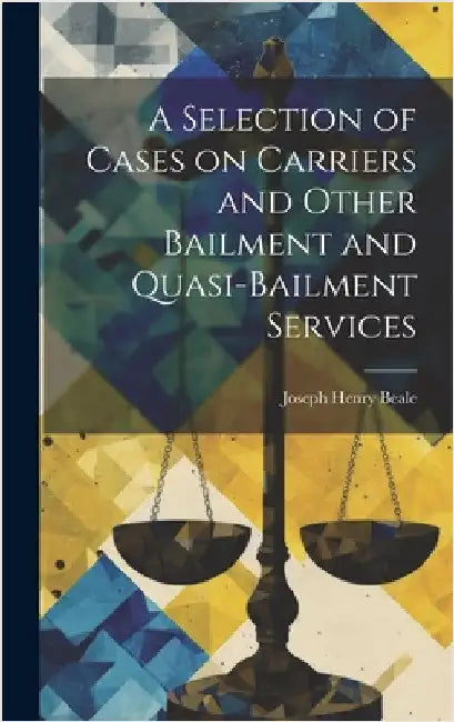 A Selection of Cases on Carriers and Other Bailment and Quasi-bailment Services by Beale, Joseph Henry