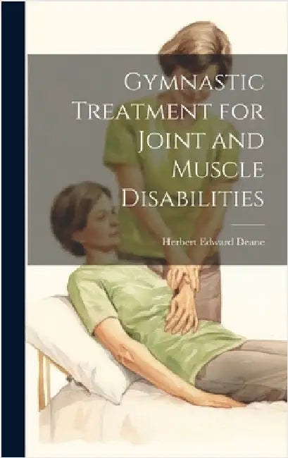 Gymnastic Treatment for Joint and Muscle Disabilities by Deane, Herbert Edward