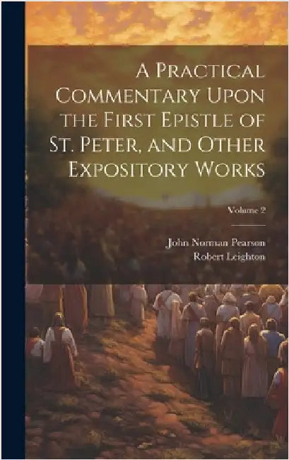A Practical Commentary Upon the First Epistle of St. Peter, and Other Expository Works; Volume 2 by Leighton, Robert