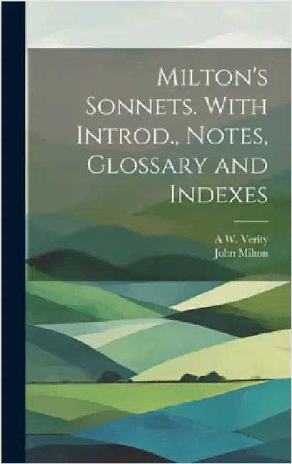 Milton's Sonnets. With Introd., Notes, Glossary and Indexes by Milton, John
