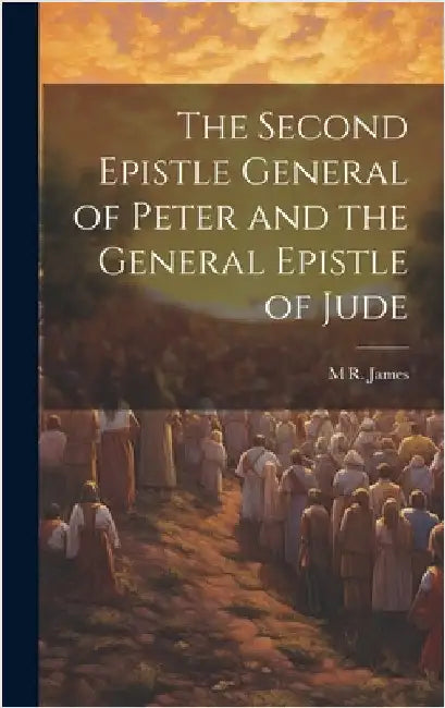 The Second Epistle General of Peter and the General Epistle of Jude by James, M. R. 1862-1936