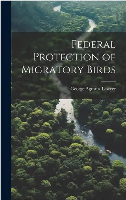 Federal Protection of Migratory Birds by Lawyer, George Agustus