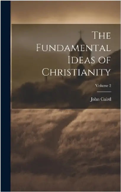 The Fundamental Ideas of Christianity; Volume 2 by Caird, John