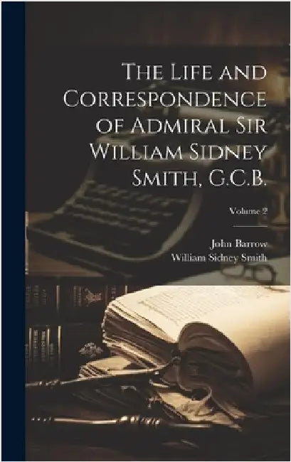 The Life and Correspondence of Admiral Sir William Sidney Smith, G.C.B.; Volume 2 by Barrow, John