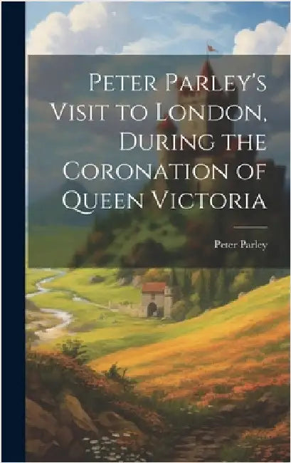 Peter Parley's Visit to London, During the Coronation of Queen Victoria by Parley, Peter