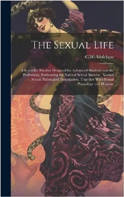 The Sexual Life: A Scientific Treatise Designed for Advanced Students and the Professions, Embracing the Natural Sexual Impulse, Normal by Malchow, C. W. B. 1864