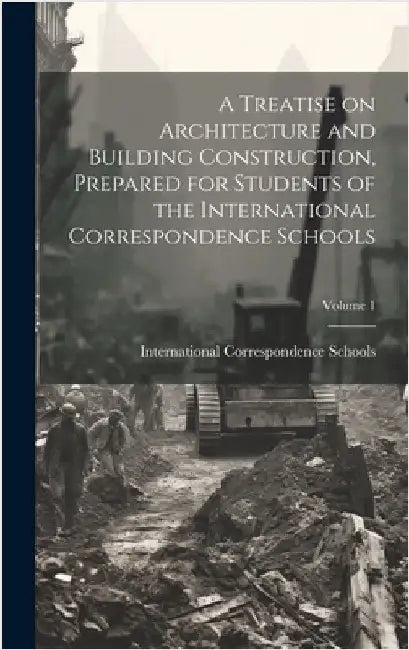 A Treatise on Architecture and Building Construction, Prepared for Students of the International Correspondence Schools; Volume 1 by International Correspondence Schools