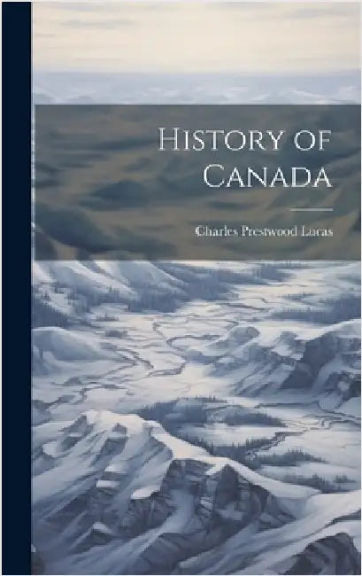 History of Canada by Lucas, Charles Prestwood