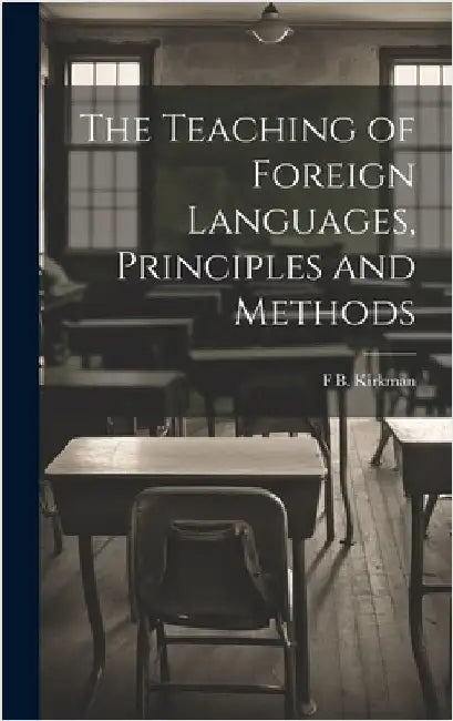 The Teaching of Foreign Languages, Principles and Methods by Kirkman, F. B. 1869-1945