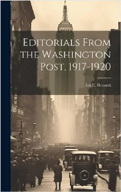 Editorials From the Washington Post, 1917-1920 by Bennett, Ira E. 1868-1957