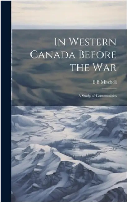 In Western Canada Before the war; a Study of Communities by Mitchell, E. B.