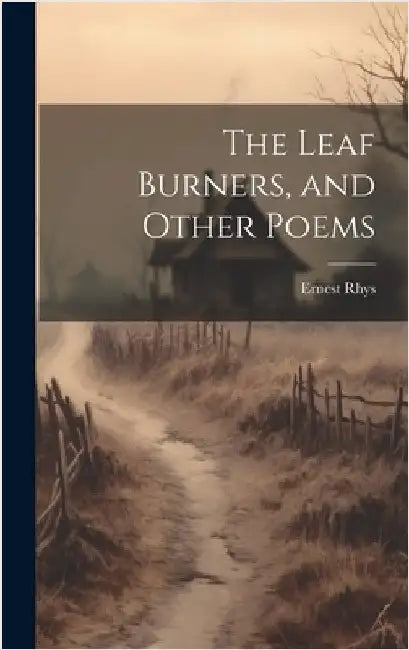 The Leaf Burners, and Other Poems by Rhys, Ernest