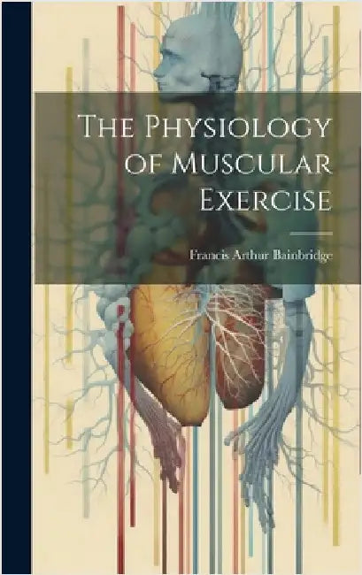 The Physiology of Muscular Exercise by Bainbridge, Francis Arthur