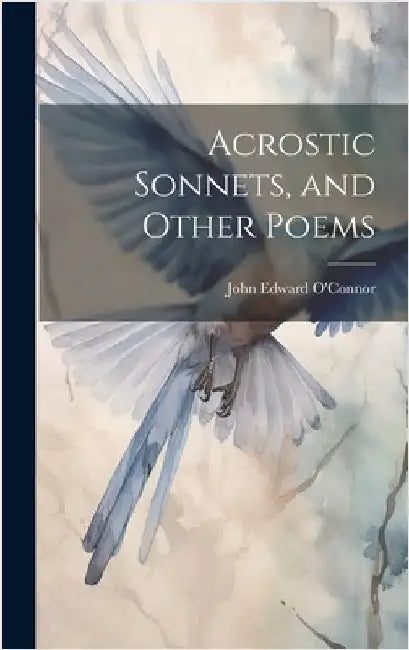 Acrostic Sonnets, and Other Poems by O'Connor, John Edward