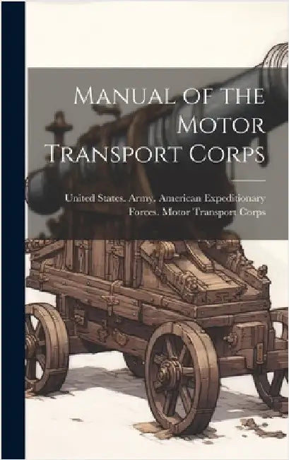 Manual of the Motor Transport Corps by United States Army American Expedit