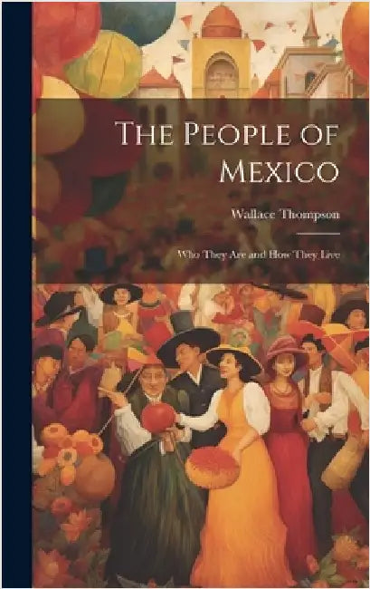 The People of Mexico; who They are and how They Live by Thompson, Wallace