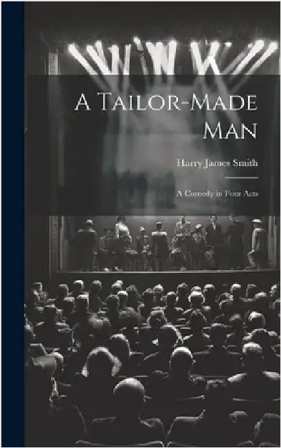 A Tailor-made Man: A Comedy in Four Acts by Smith, Harry James