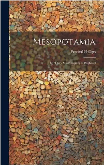 Mesopotamia; the "Daily Mail" Inquiry at Baghdad by Phillips, Percival