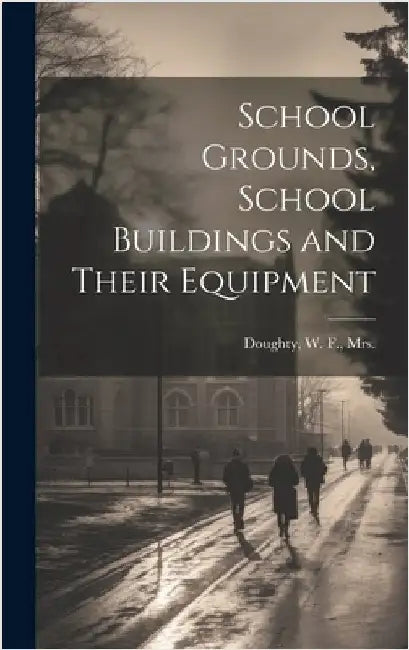 School Grounds, School Buildings and Their Equipment by Doughty, W. F.