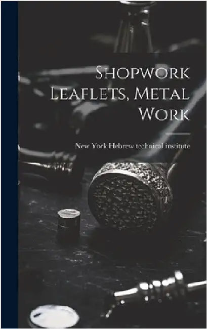 Shopwork Leaflets, Metal Work by Hebrew Technical Institute, New York