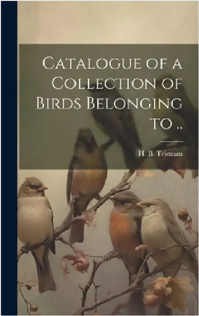 Catalogue of a Collection of Birds Belonging to .. by Tristram, Henry Baker