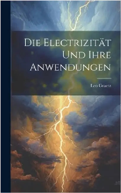 Die Electrizität und ihre Anwendungen by Graetz, Leo