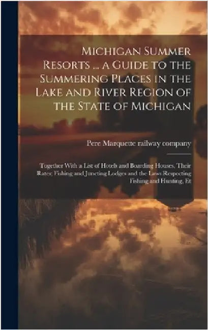 Michigan Summer Resorts ... a Guide to the Summering Places in the Lake and River Region of the State of Michigan; Together With a List of Hotels and by Pere Marquette Railway Company [From
