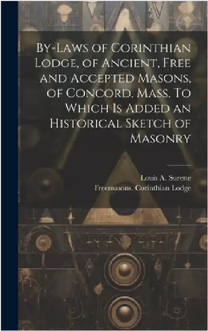 By-laws of Corinthian Lodge, of Ancient, Free and Accepted Masons, of Concord, Mass. To Which is Added an Historical Sketch of Masonry by Lodge, Freemasons Corinthian