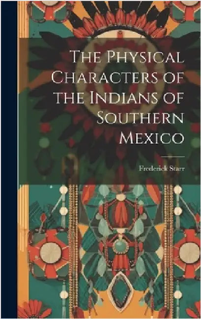 The Physical Characters of the Indians of Southern Mexico by Starr, Frederick